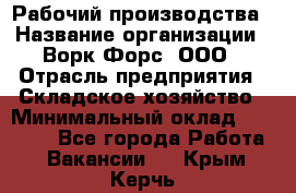 Рабочий производства › Название организации ­ Ворк Форс, ООО › Отрасль предприятия ­ Складское хозяйство › Минимальный оклад ­ 27 000 - Все города Работа » Вакансии   . Крым,Керчь